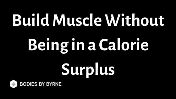 Can You Build Muscle Without Being in a Calorie Surplus? - Bodies By Byrne