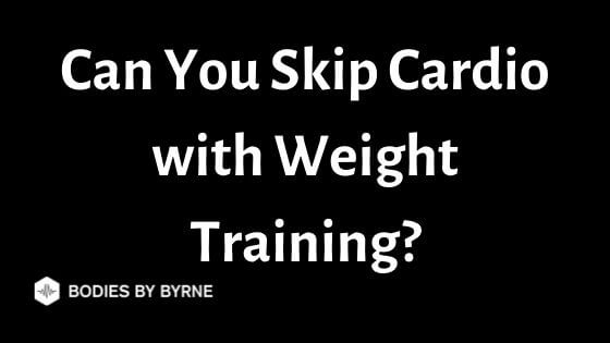 Can You Skip Cardio With Weight Training Is Cardio Needed