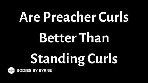 Are Preacher Curls Better Than Standing Curls