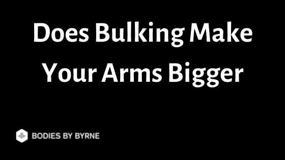 Does Bulking Make Your Arms Bigger (2 Reasons Why) - Bodies By Byrne