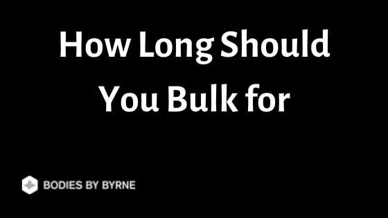 How Long Should You Bulk for (When to Stop Bulking) - Bodies By Byrne