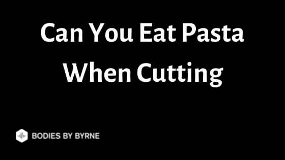 Can You Eat Pasta When Cutting? (Pasta vs Weight Loss) - Bodies By Byrne