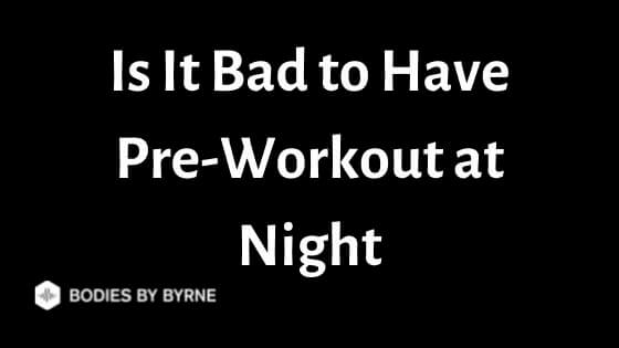 is-it-bad-to-have-pre-workout-at-night-bodies-by-byrne