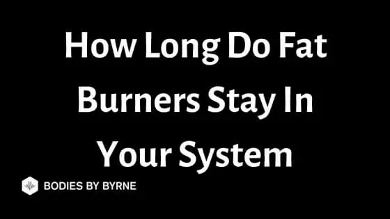 How Long Do Fat Burners Stay In Your System